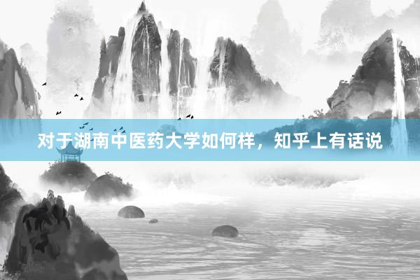 对于湖南中医药大学如何样，知乎上有话说