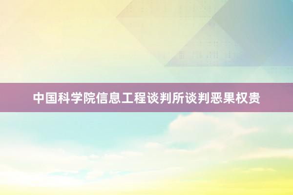 中国科学院信息工程谈判所谈判恶果权贵